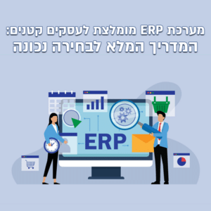 מערכת ERP מומלצת לעסקים קטנים: המדריך המלא לבחירה נכונה
