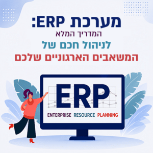 מערכת ERP המדריך המלא לניהול חכם של המשאבים הארגוניים שלכם