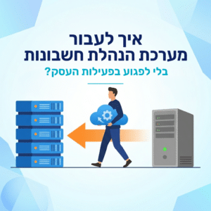 איך לעבור מערכת הנהלת חשבונות בלי לפגוע בפעילות העסק